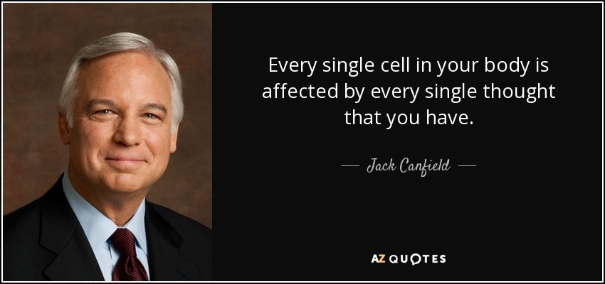 Every single cell in your body is affected by every single thought that you have. - Jack Canfield