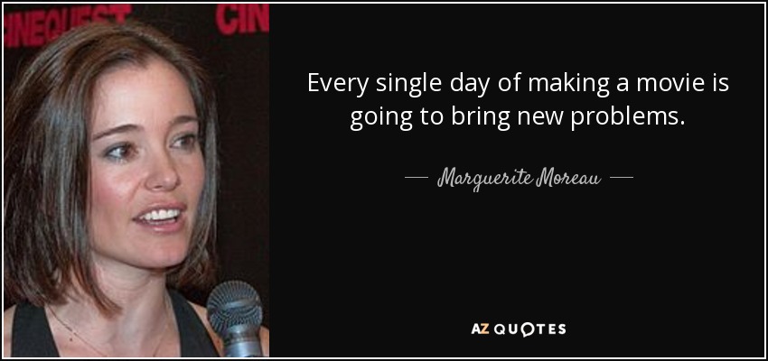 Every single day of making a movie is going to bring new problems. - Marguerite Moreau