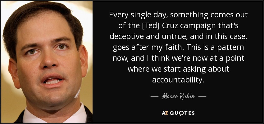 Every single day, something comes out of the [Ted] Cruz campaign that's deceptive and untrue, and in this case, goes after my faith. This is a pattern now, and I think we're now at a point where we start asking about accountability. - Marco Rubio