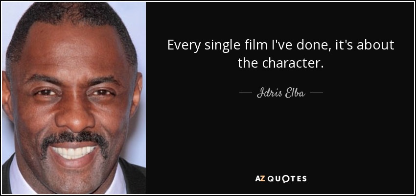 Every single film I've done, it's about the character. - Idris Elba