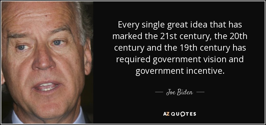 Every single great idea that has marked the 21st century, the 20th century and the 19th century has required government vision and government incentive. - Joe Biden