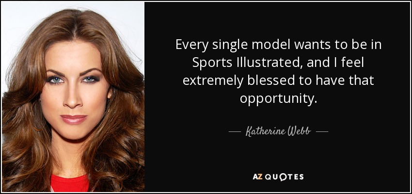 Every single model wants to be in Sports Illustrated, and I feel extremely blessed to have that opportunity. - Katherine Webb