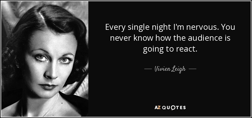 Every single night I'm nervous. You never know how the audience is going to react. - Vivien Leigh