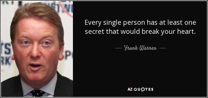 Every single person has at least one secret that would break your heart. - Frank Warren