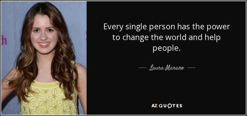 Every single person has the power to change the world and help people. - Laura Marano