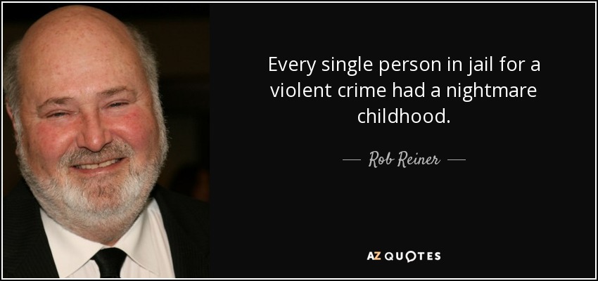 Every single person in jail for a violent crime had a nightmare childhood. - Rob Reiner