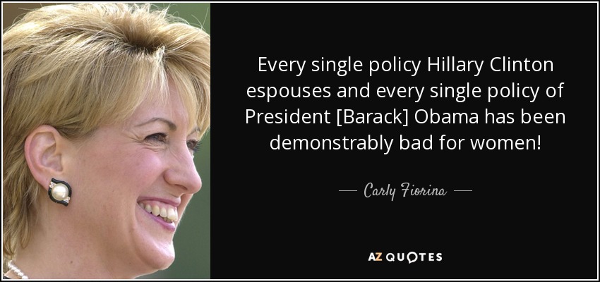 Every single policy Hillary Clinton espouses and every single policy of President [Barack] Obama has been demonstrably bad for women! - Carly Fiorina