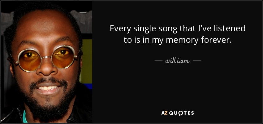 Every single song that I've listened to is in my memory forever. - will.i.am