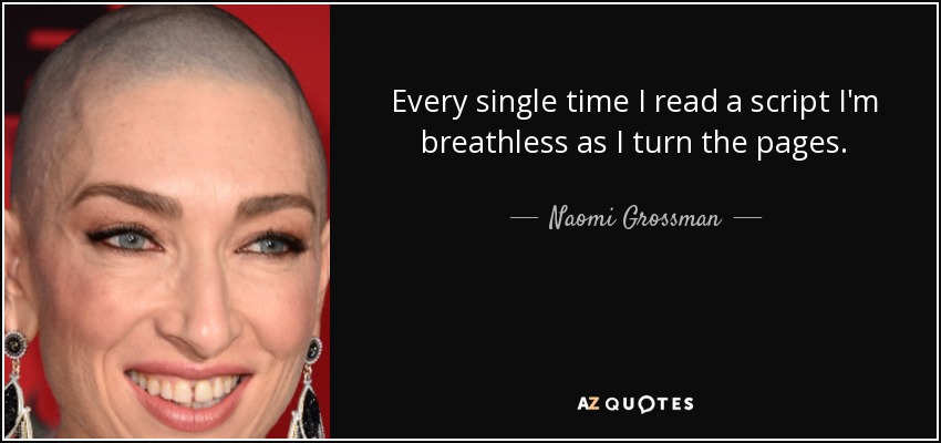 Every single time I read a script I'm breathless as I turn the pages. - Naomi Grossman