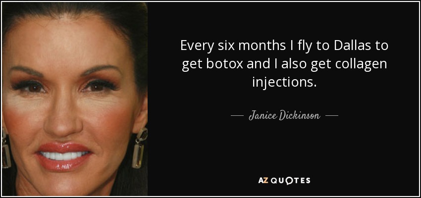 Every six months I fly to Dallas to get botox and I also get collagen injections. - Janice Dickinson