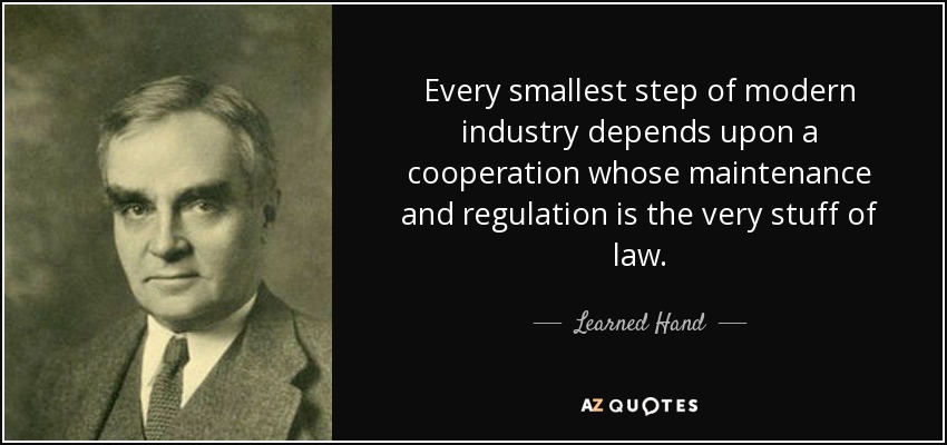 Every smallest step of modern industry depends upon a cooperation whose maintenance and regulation is the very stuff of law. - Learned Hand