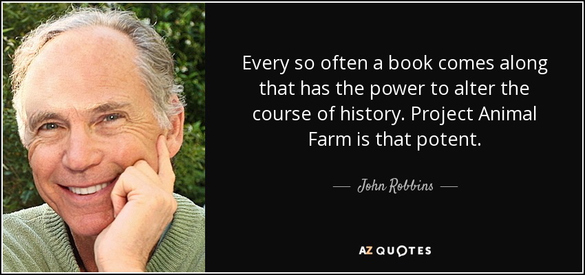 Every so often a book comes along that has the power to alter the course of history. Project Animal Farm is that potent. - John Robbins