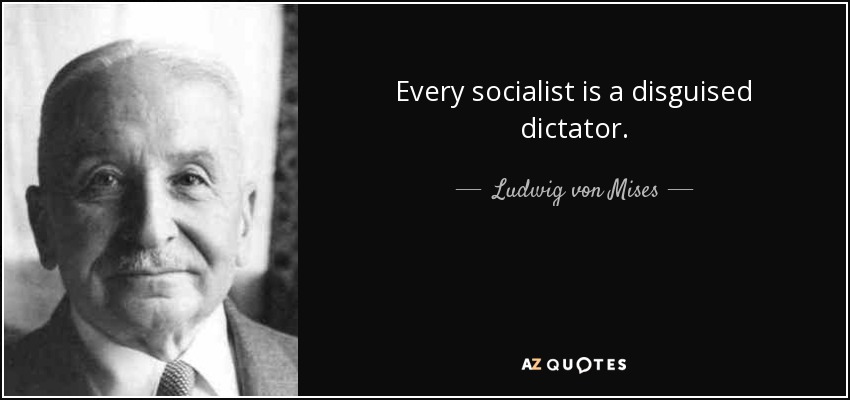 Every socialist is a disguised dictator. - Ludwig von Mises