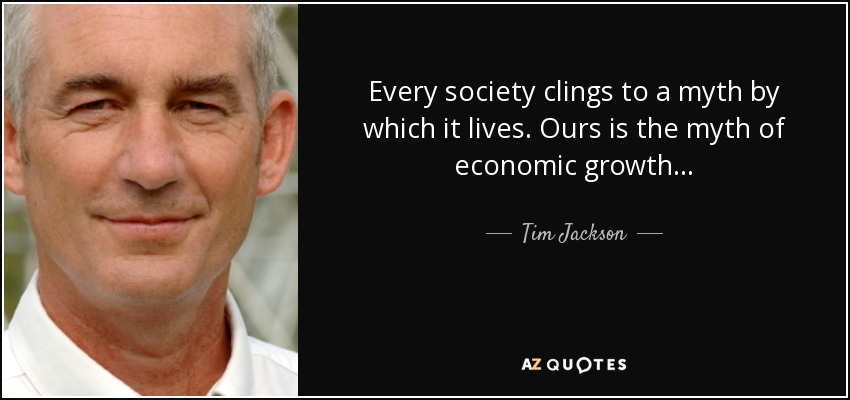 Every society clings to a myth by which it lives. Ours is the myth of economic growth... - Tim Jackson
