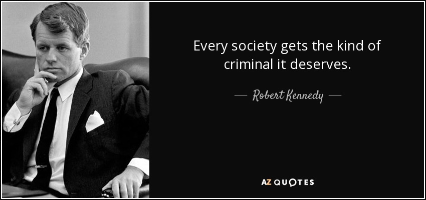 Every society gets the kind of criminal it deserves. - Robert Kennedy