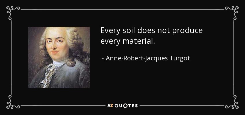 Every soil does not produce every material. - Anne-Robert-Jacques Turgot, Baron de Laune