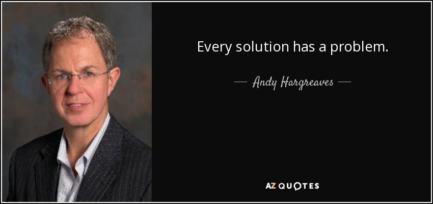 Every solution has a problem. - Andy Hargreaves