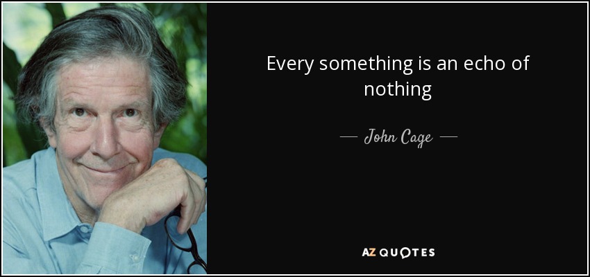 Every something is an echo of nothing - John Cage