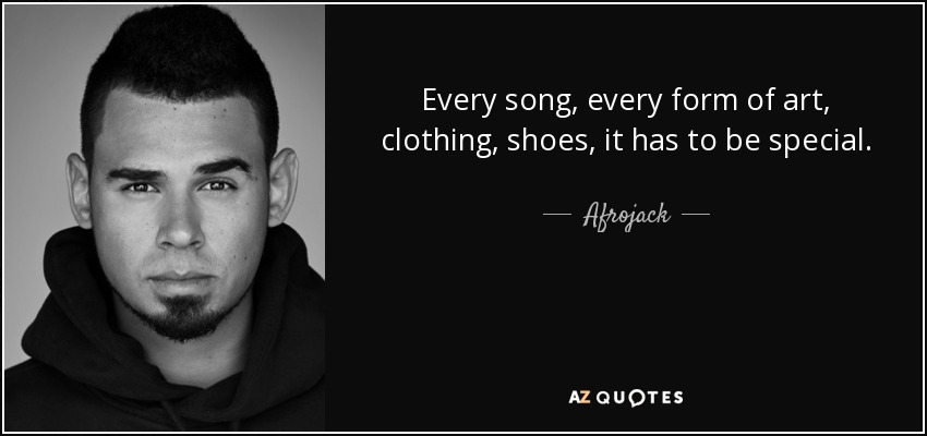 Every song, every form of art, clothing, shoes, it has to be special. - Afrojack