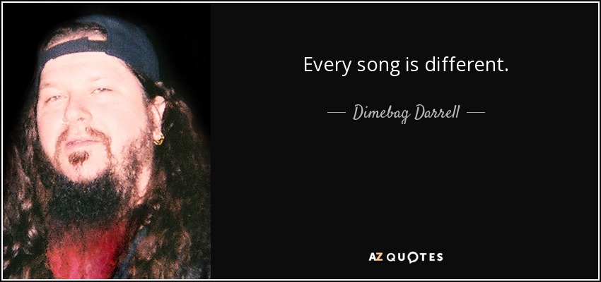 Every song is different. - Dimebag Darrell