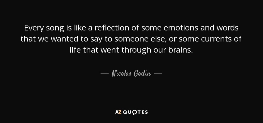 Every song is like a reflection of some emotions and words that we wanted to say to someone else, or some currents of life that went through our brains. - Nicolas Godin