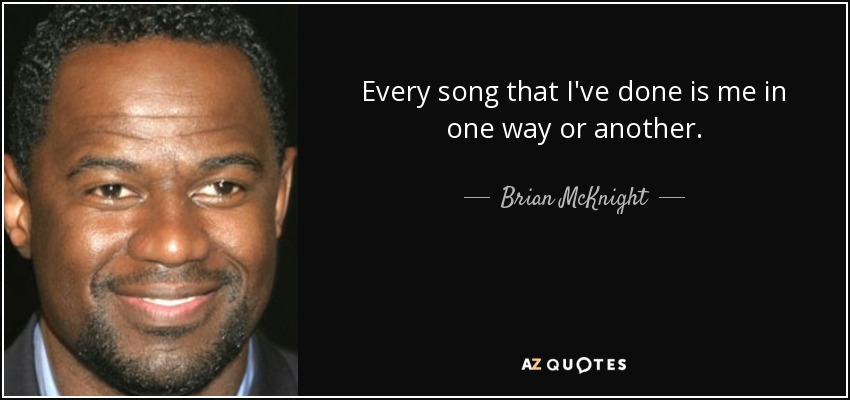 Every song that I've done is me in one way or another. - Brian McKnight
