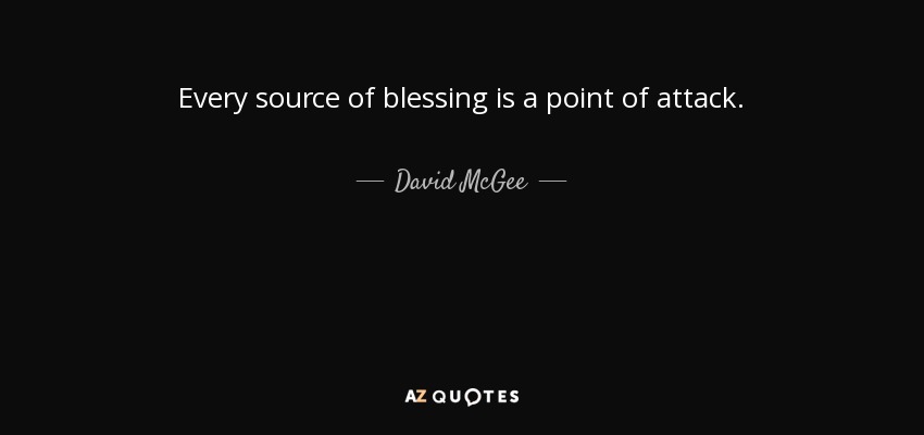 Every source of blessing is a point of attack. - David McGee