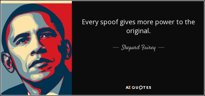 Every spoof gives more power to the original. - Shepard Fairey
