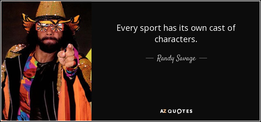 Every sport has its own cast of characters. - Randy Savage