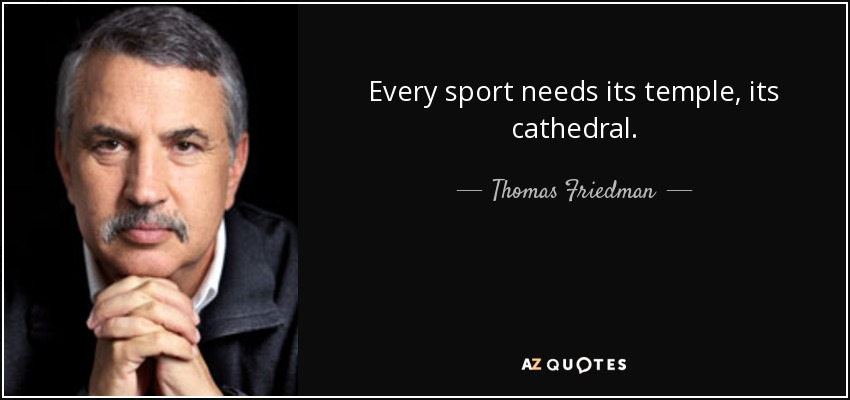 Every sport needs its temple, its cathedral. - Thomas Friedman