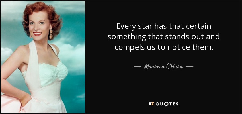 Every star has that certain something that stands out and compels us to notice them. - Maureen O'Hara