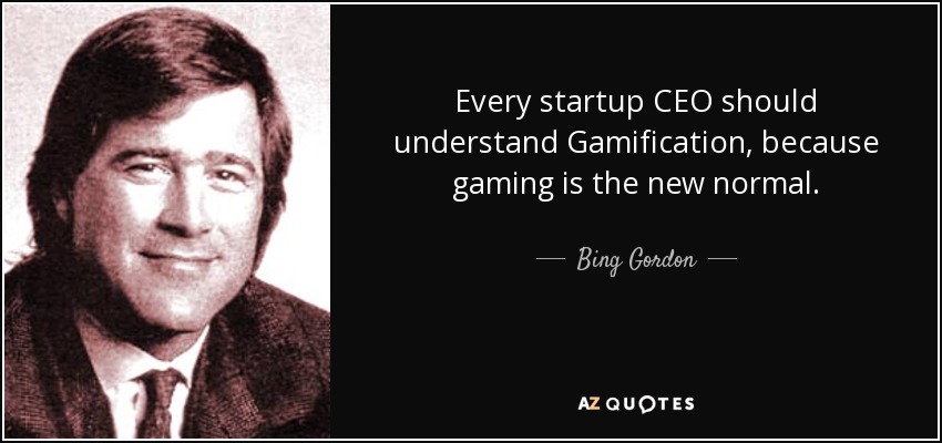 Every startup CEO should understand Gamification, because gaming is the new normal. - Bing Gordon