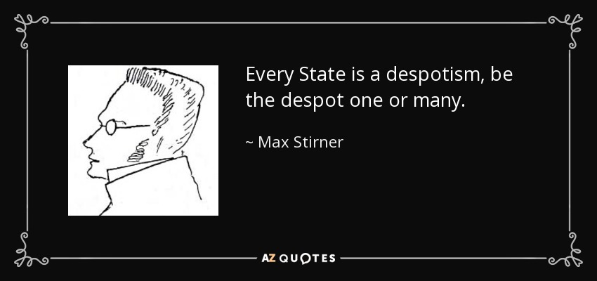 Every State is a despotism, be the despot one or many. - Max Stirner