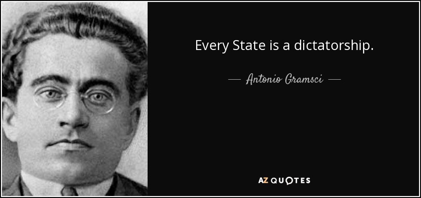 Every State is a dictatorship. - Antonio Gramsci