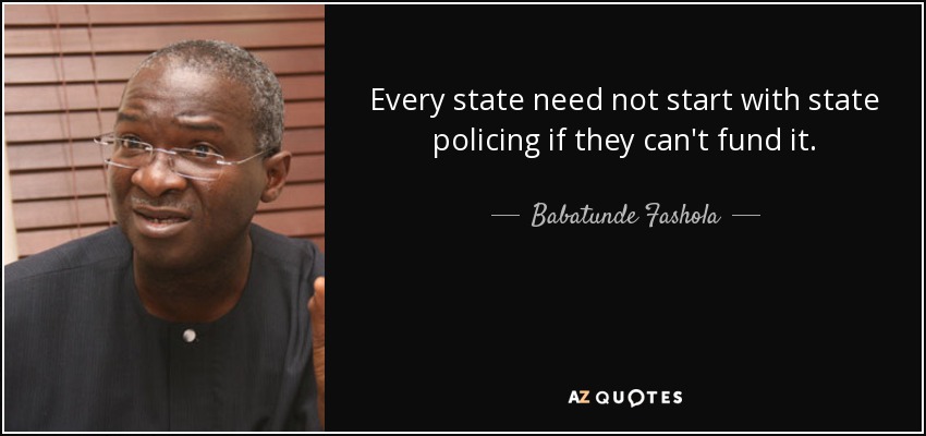 Every state need not start with state policing if they can't fund it. - Babatunde Fashola