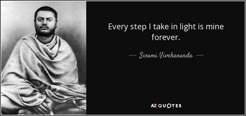 Every step I take in light is mine forever. - Swami Vivekananda
