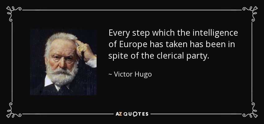 Every step which the intelligence of Europe has taken has been in spite of the clerical party. - Victor Hugo