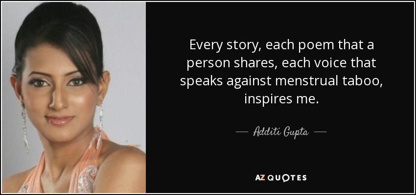Every story, each poem that a person shares, each voice that speaks against menstrual taboo, inspires me. - Additi Gupta