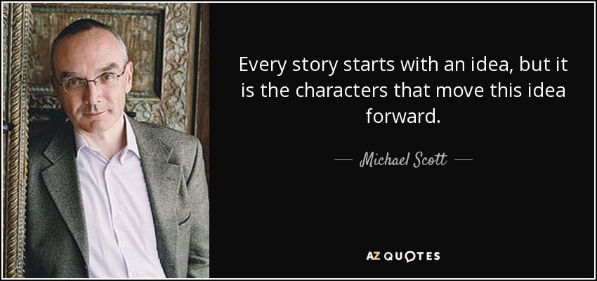 Every story starts with an idea, but it is the characters that move this idea forward. - Michael Scott