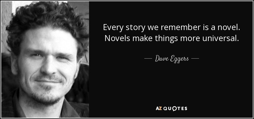 Every story we remember is a novel. Novels make things more universal. - Dave Eggers