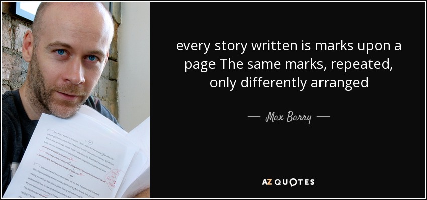 every story written is marks upon a page The same marks, repeated, only differently arranged - Max Barry