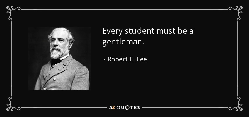 Every student must be a gentleman. - Robert E. Lee