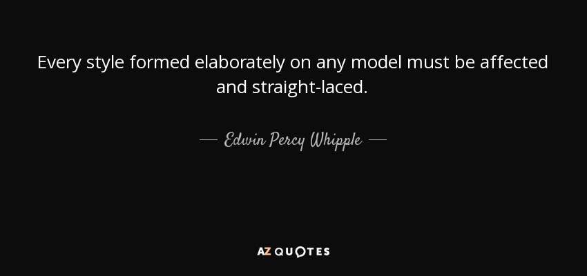 Every style formed elaborately on any model must be affected and straight-laced. - Edwin Percy Whipple
