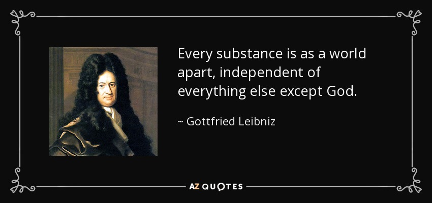 Every substance is as a world apart, independent of everything else except God. - Gottfried Leibniz