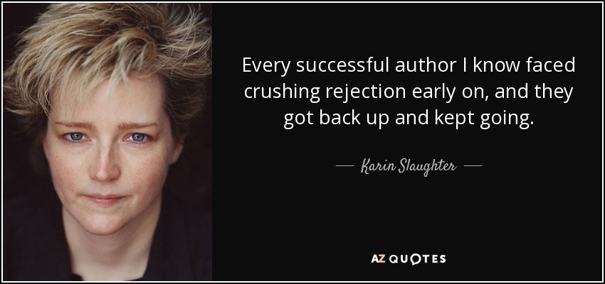 Every successful author I know faced crushing rejection early on, and they got back up and kept going. - Karin Slaughter