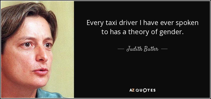 Every taxi driver I have ever spoken to has a theory of gender. - Judith Butler