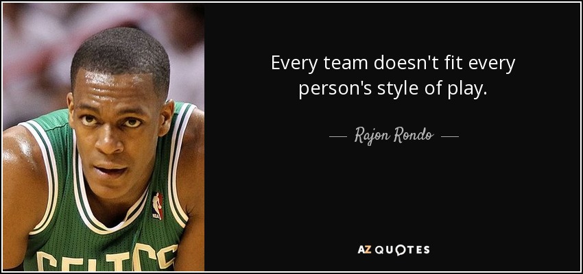 Every team doesn't fit every person's style of play. - Rajon Rondo