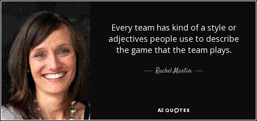 Every team has kind of a style or adjectives people use to describe the game that the team plays. - Rachel Martin
