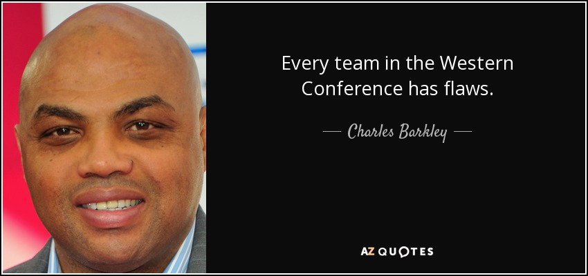 Every team in the Western Conference has flaws. - Charles Barkley
