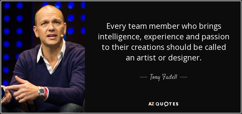 Every team member who brings intelligence, experience and passion to their creations should be called an artist or designer. - Tony Fadell
